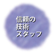 安心信頼できる、プロのスタッフ。